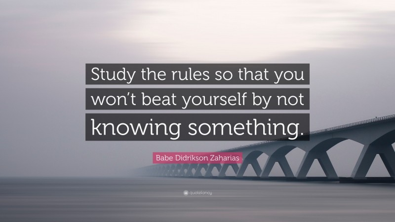 Babe Didrikson Zaharias Quote: “Study the rules so that you won’t beat yourself by not knowing something.”