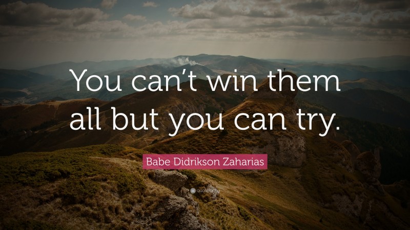 Babe Didrikson Zaharias Quote: “You can’t win them all but you can try.”