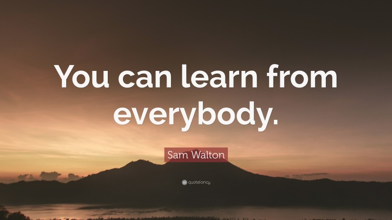 Sam Walton Quote: “You can learn from everybody.”