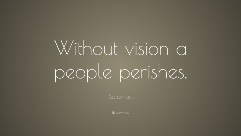 Solomon Quote: “Without vision a people perishes.”