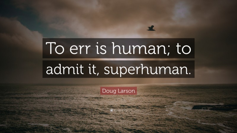 Doug Larson Quote: “To err is human; to admit it, superhuman.”