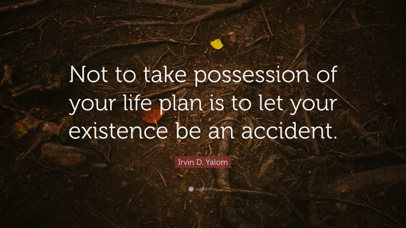 Irvin D. Yalom Quote: “Not to take possession of your life plan is to let your existence be an accident.”