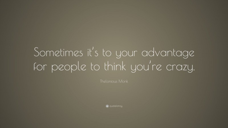 Thelonious Monk Quote: “Sometimes it’s to your advantage for people to think you’re crazy.”