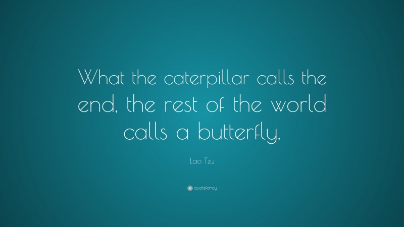 Lao Tzu Quote: “What the caterpillar calls the end, the rest of the ...