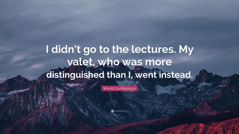 Witold Gombrowicz Quote: “I didn’t go to the lectures. My valet, who was more distinguished than I, went instead.”