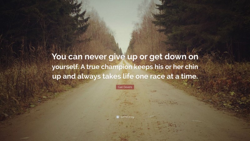 Gail Devers Quote: “You can never give up or get down on yourself. A true champion keeps his or her chin up and always takes life one race at a time.”