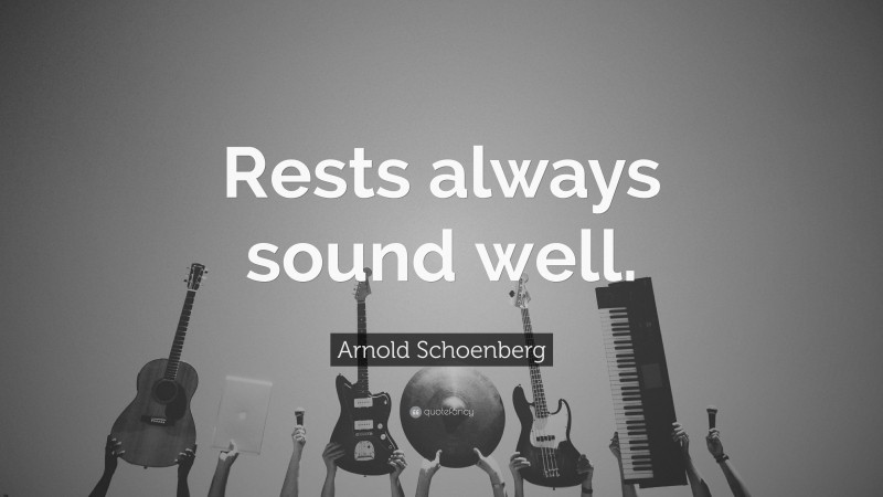 Arnold Schoenberg Quote: “Rests always sound well.”