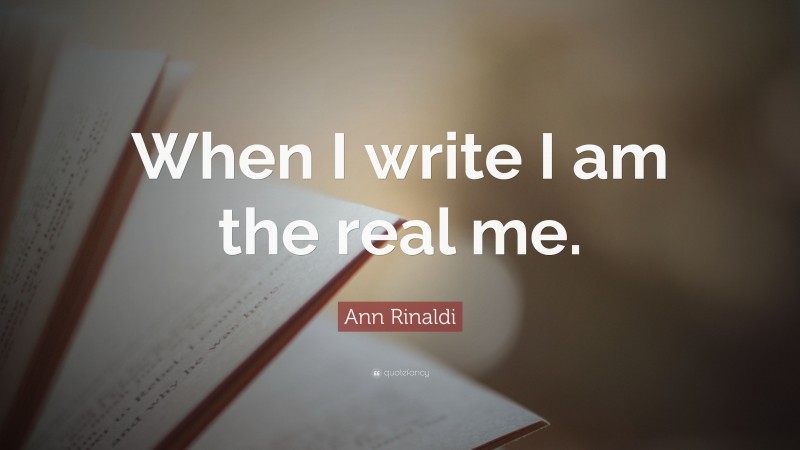 Ann Rinaldi Quote: “When I write I am the real me.”