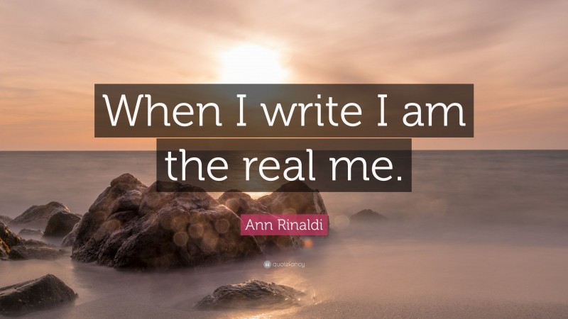 Ann Rinaldi Quote: “When I write I am the real me.”
