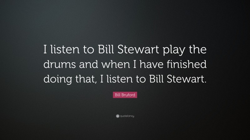Bill Bruford Quote: “I listen to Bill Stewart play the drums and when I have finished doing that, I listen to Bill Stewart.”