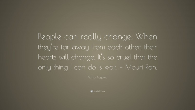 Gosho Aoyama Quote: “People can really change. When they’re far away from each other, their hearts will change. It’s so cruel that the only thing I can do is wait. – Mouri Ran.”