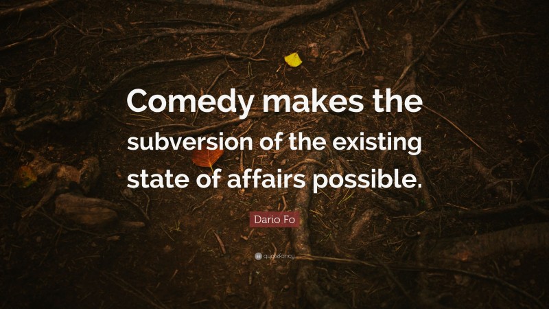 Dario Fo Quote: “Comedy makes the subversion of the existing state of affairs possible.”