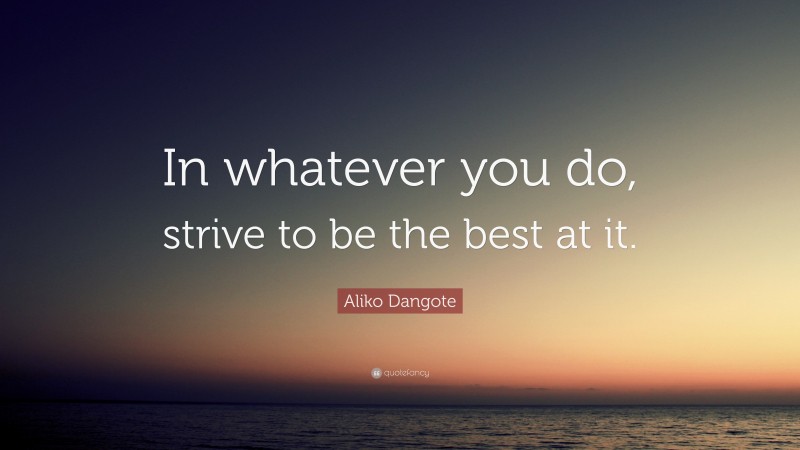 Aliko Dangote Quote: “In whatever you do, strive to be the best at it.”