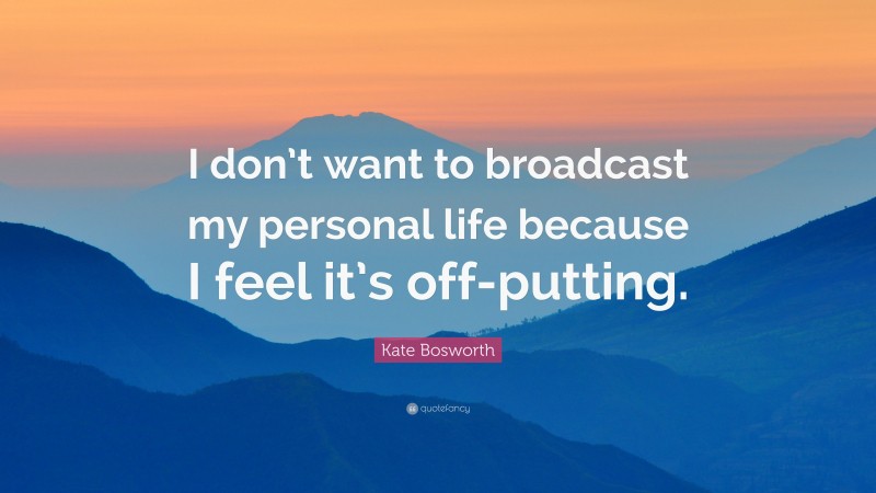 Kate Bosworth Quote: “I don’t want to broadcast my personal life because I feel it’s off-putting.”