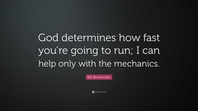 Bill Bowerman Quote: “God determines how fast you’re going to run; I can help only with the mechanics.”