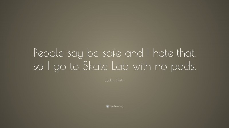 Jaden Smith Quote: “People say be safe and I hate that, so I go to Skate Lab with no pads.”