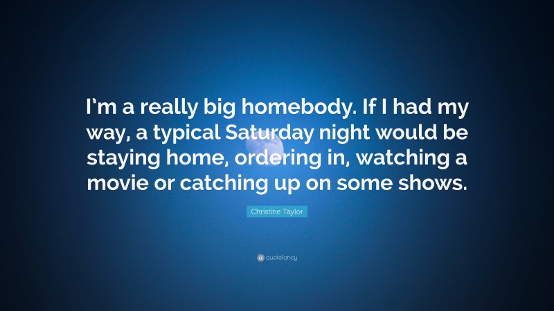 Christine Taylor Quote: “I’m a really big homebody. If I had my way, a typical Saturday night would be staying home, ordering in, watching a movie or catching up on some shows.”