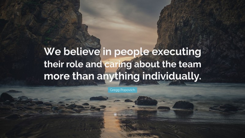 Gregg Popovich Quote: “We believe in people executing their role and caring about the team more than anything individually.”