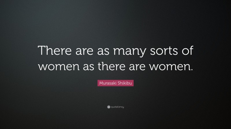 Murasaki Shikibu Quote: “There are as many sorts of women as there are women.”