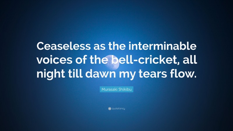 Murasaki Shikibu Quote: “Ceaseless as the interminable voices of the bell-cricket, all night till dawn my tears flow.”