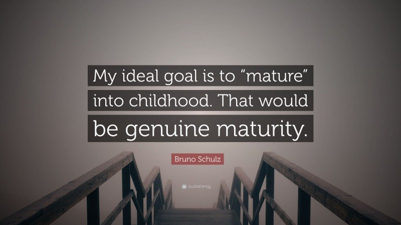Bruno Schulz Quote: “My ideal goal is to “mature” into childhood. That would be genuine maturity.”