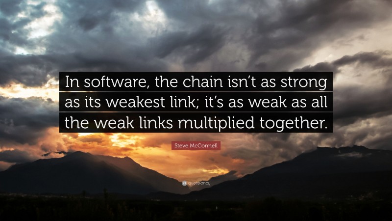 Steve McConnell Quote: “In software, the chain isn’t as strong as its weakest link; it’s as weak as all the weak links multiplied together.”