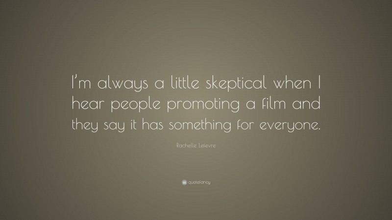 Rachelle Lefevre Quote: “I’m always a little skeptical when I hear people promoting a film and they say it has something for everyone.”