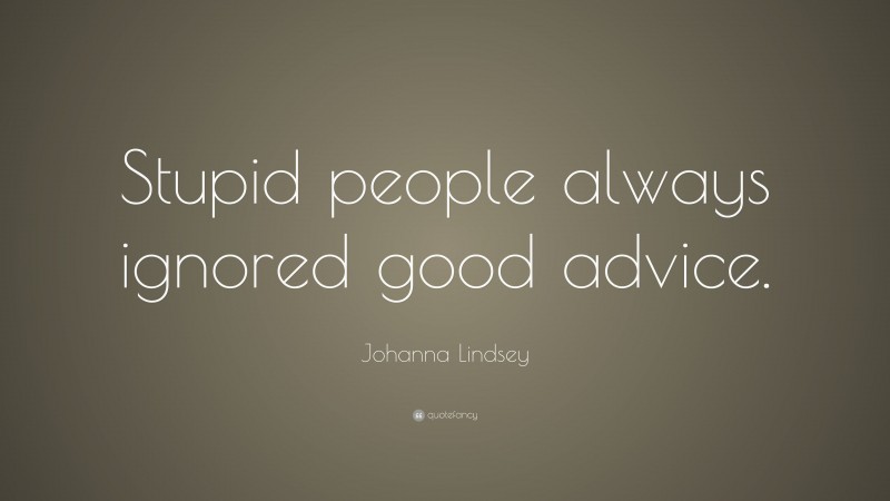Johanna Lindsey Quote: “Stupid people always ignored good advice.”