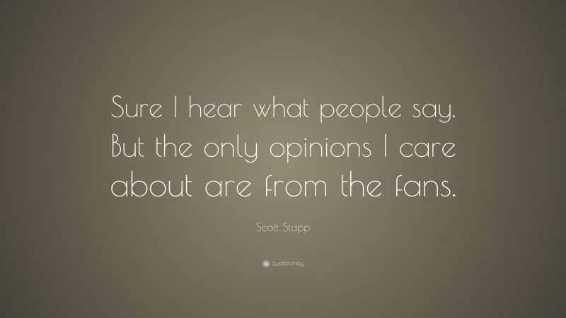 Scott Stapp Quote: “Sure I hear what people say. But the only opinions I care about are from the fans.”
