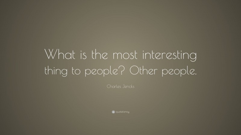Charles Jencks Quote: “What is the most interesting thing to people? Other people.”