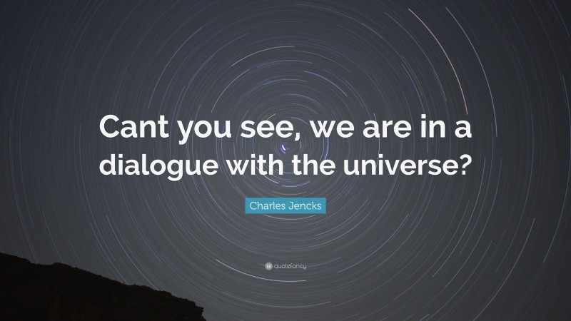 Charles Jencks Quote: “Cant you see, we are in a dialogue with the universe?”