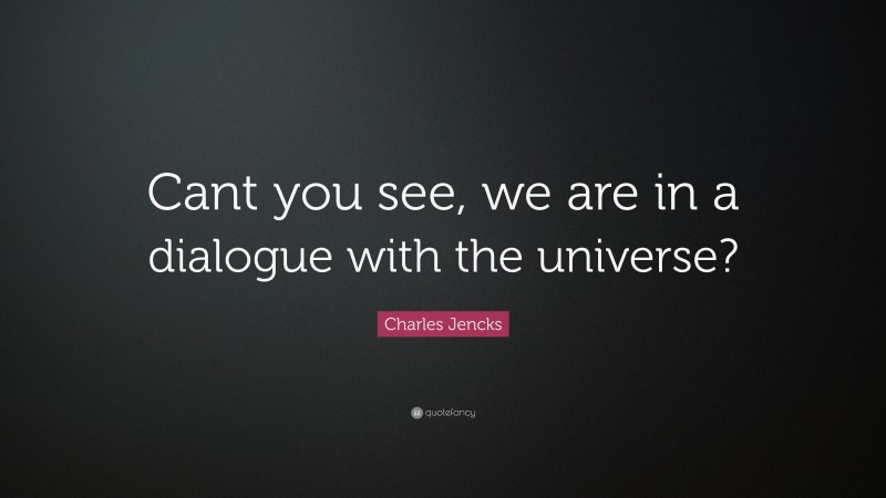 Charles Jencks Quote: “Cant you see, we are in a dialogue with the universe?”