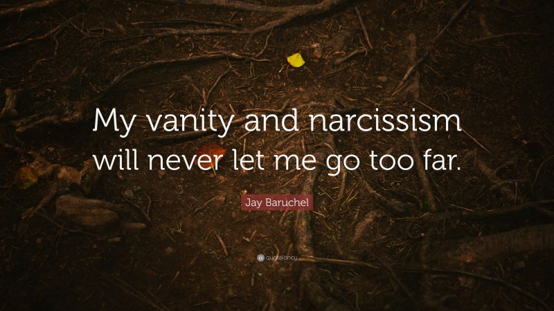 Jay Baruchel Quote: “My vanity and narcissism will never let me go too far.”