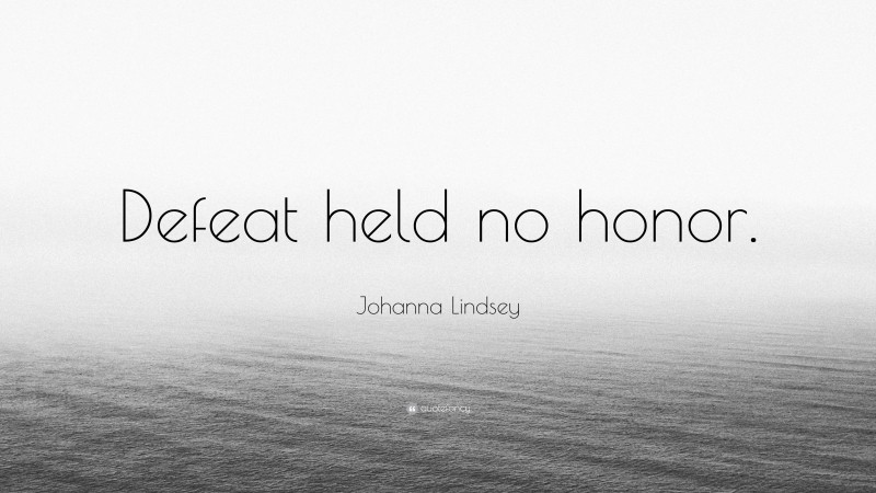 Johanna Lindsey Quote: “Defeat held no honor.”