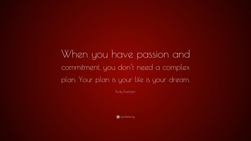 Rudy Ruettiger Quote: “When you have passion and commitment, you don’t need a complex plan. Your plan is your life is your dream.”