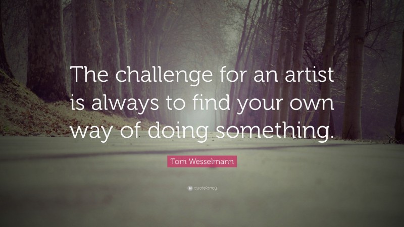 Tom Wesselmann Quote: “The challenge for an artist is always to find your own way of doing something.”