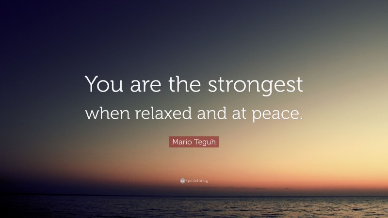 Mario Teguh Quote: “You are the strongest when relaxed and at peace.”