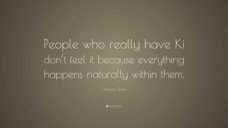 Christian Tissier Quote: “People who really have Ki don’t feel it because everything happens naturally within them.”