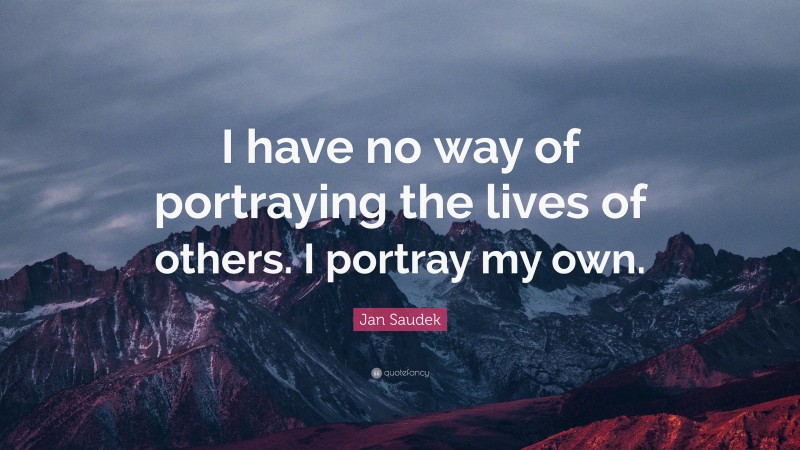 Jan Saudek Quote: “I have no way of portraying the lives of others. I portray my own.”