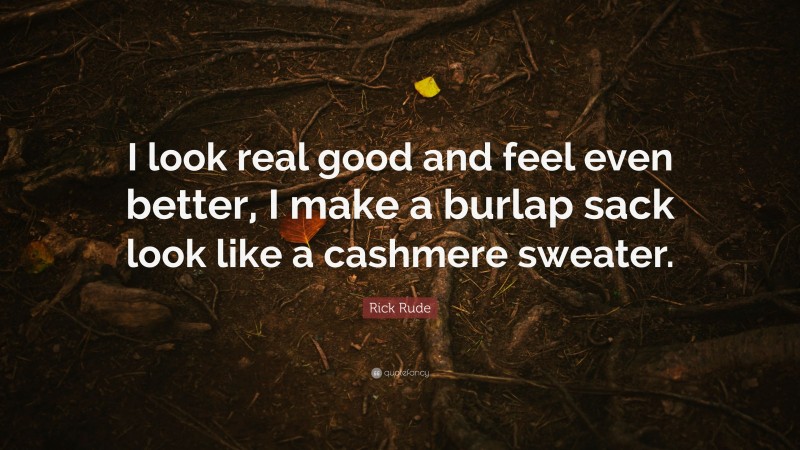 Rick Rude Quote: “I look real good and feel even better, I make a burlap sack look like a cashmere sweater.”