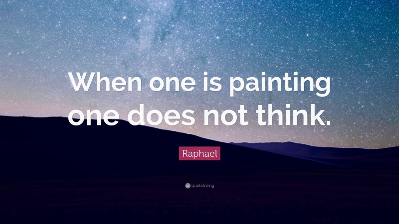 Raphael Quote: “When one is painting one does not think.”