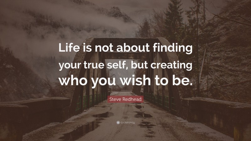 Steve Redhead Quote: “Life is not about finding your true self, but creating who you wish to be.”