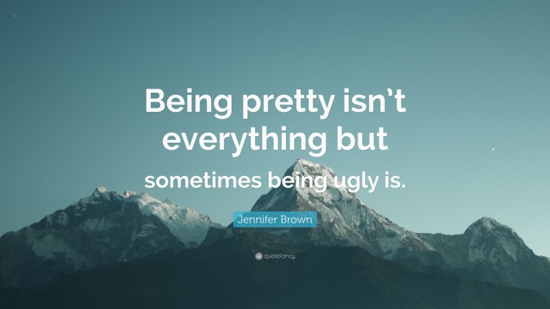 Jennifer Brown Quote: “Being pretty isn’t everything but sometimes being ugly is.”