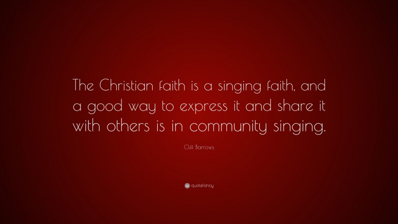 Cliff Barrows Quote: “The Christian faith is a singing faith, and a good way to express it and share it with others is in community singing.”