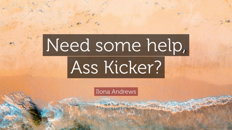 Ilona Andrews Quote: “Need some help, Ass Kicker?”