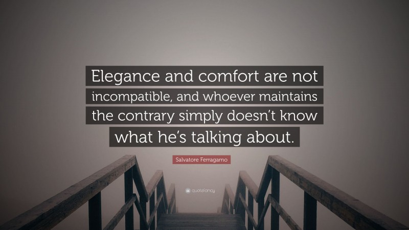 Salvatore Ferragamo Quote: “Elegance and comfort are not incompatible, and whoever maintains the contrary simply doesn’t know what he’s talking about.”