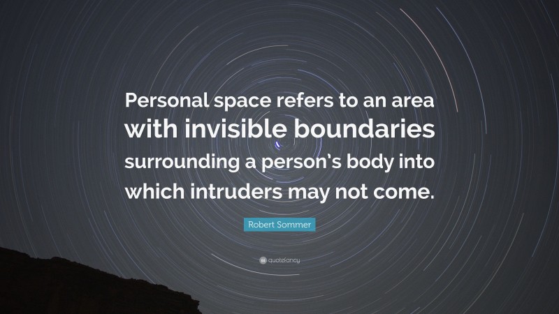 Robert Sommer Quote: “Personal space refers to an area with invisible boundaries surrounding a person’s body into which intruders may not come.”