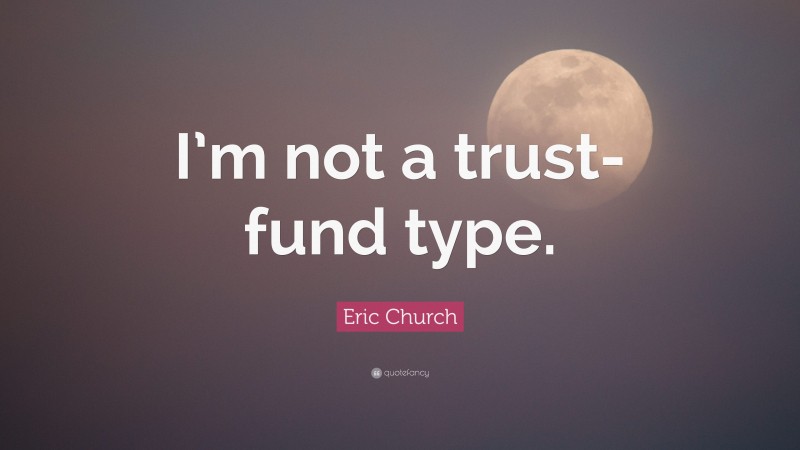 Eric Church Quote: “I’m not a trust-fund type.”