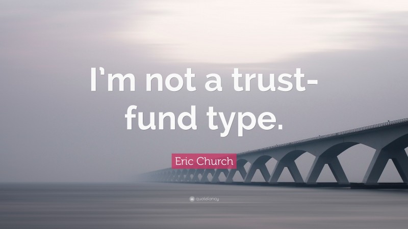 Eric Church Quote: “I’m not a trust-fund type.”