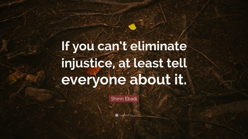 Shirin Ebadi Quote: “If you can’t eliminate injustice, at least tell everyone about it.”